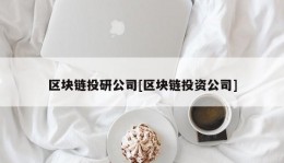 区块链投研公司[区块链投资公司]